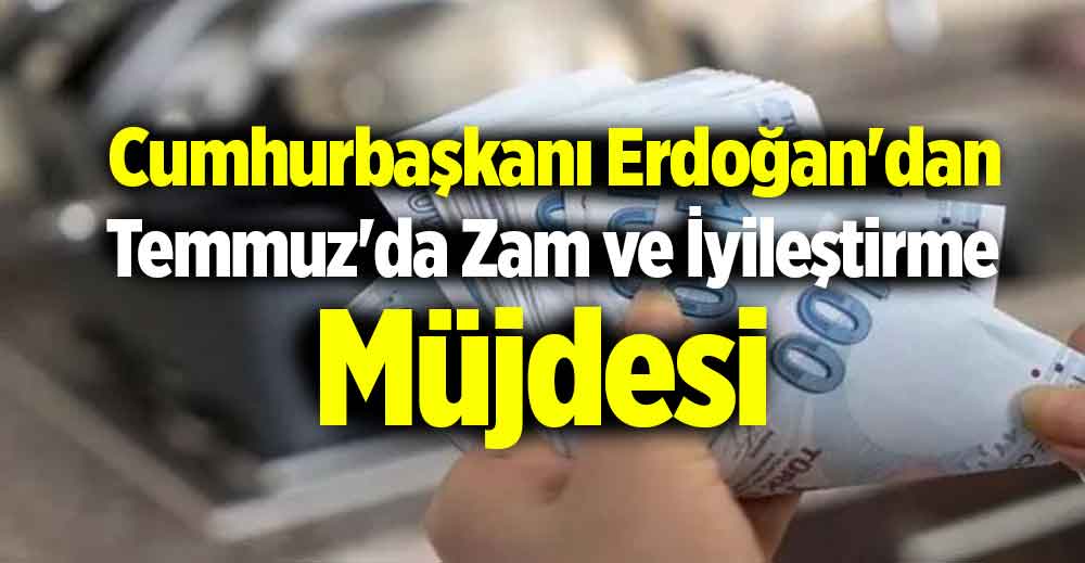 Cumhurbaşkanı Erdoğan'dan Temmuz'da Zam ve İyileştirme Müjdesi