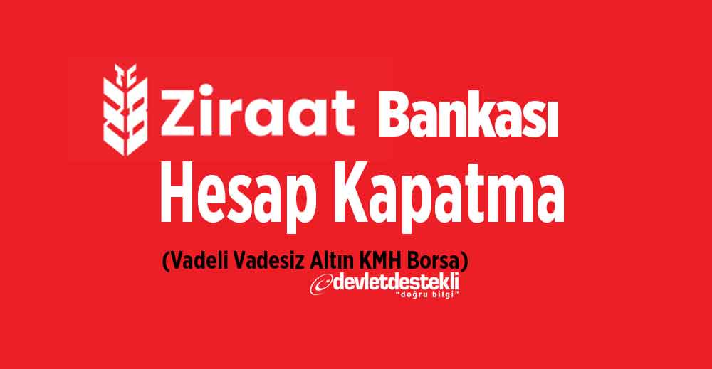 Ziraat Bankası Hesap Kapatma 2022 (Vadeli, Vadesiz, Altın, KMH, Borsa)