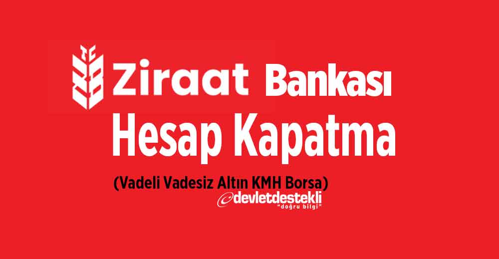 Ziraat Bankası Hesap Kapatma 2023 (Vadeli, Vadesiz, Altın, KMH, Borsa)