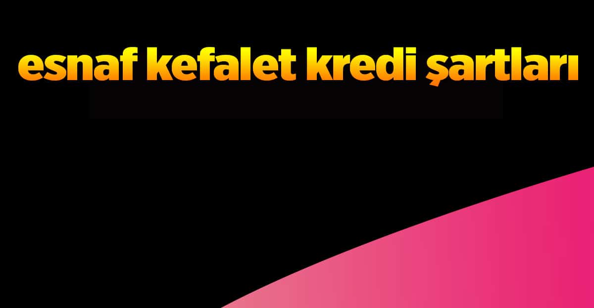 Esnaf Kefalet Kredi Şartları ve Gerekli Evraklar 2023 YENİ LİSTE!