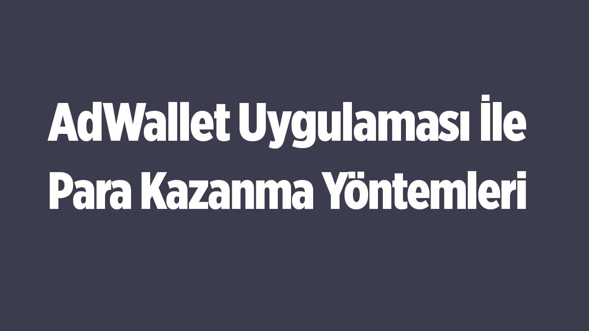 AdWallet Uygulaması ile Nasıl Para Kazanılır?