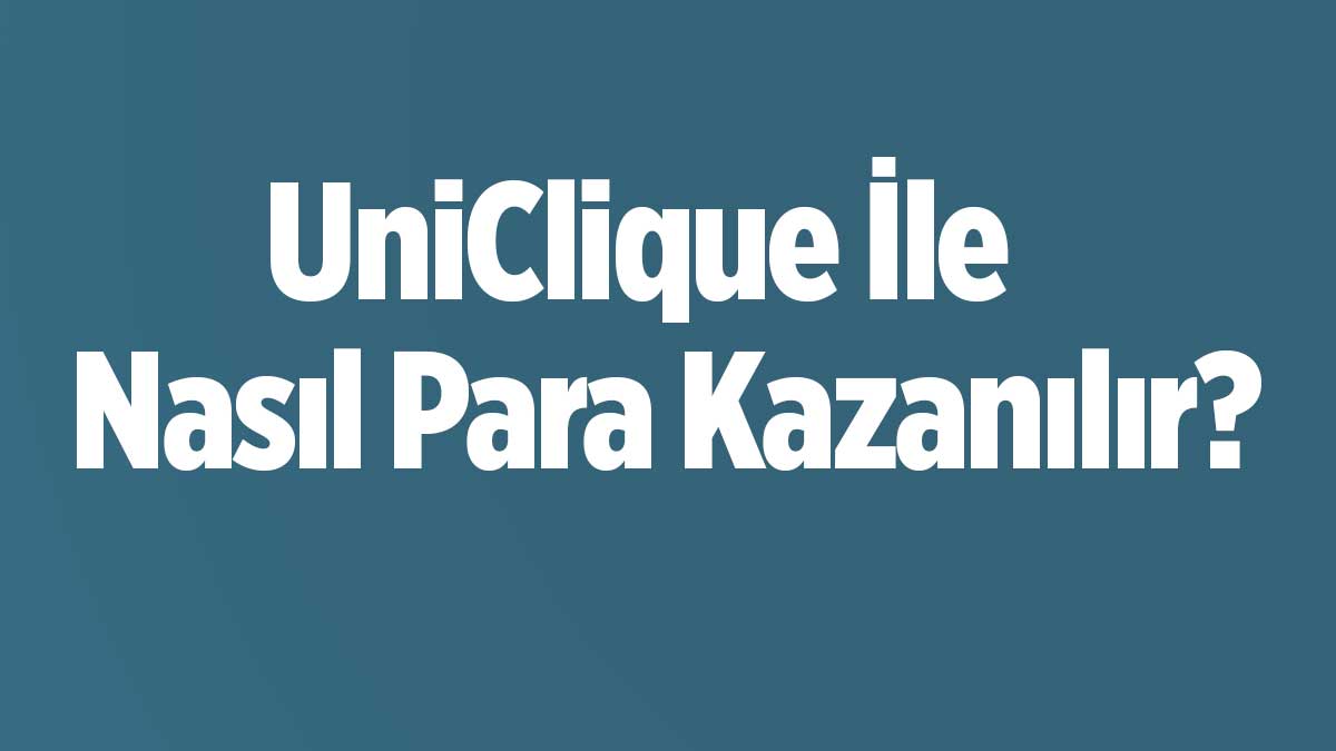 UniClique İle Nasıl Para Kazanılır? Tıklama Başına Kazanç, Anket Doldurma ve Daha Fazlası